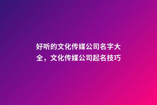 好听的文化传媒公司名字大全，文化传媒公司起名技巧