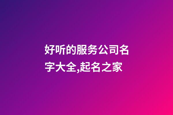 好听的服务公司名字大全,起名之家-第1张-公司起名-玄机派