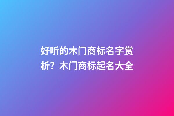 好听的木门商标名字赏析？木门商标起名大全-第1张-商标起名-玄机派