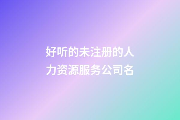 好听的未注册的人力资源服务公司名-第1张-公司起名-玄机派