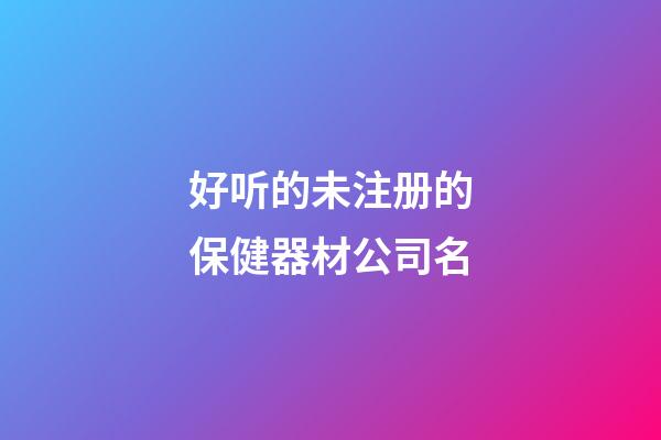 好听的未注册的保健器材公司名-第1张-公司起名-玄机派