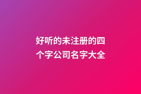 好听的未注册的四个字公司名字大全-第1张-公司起名-玄机派