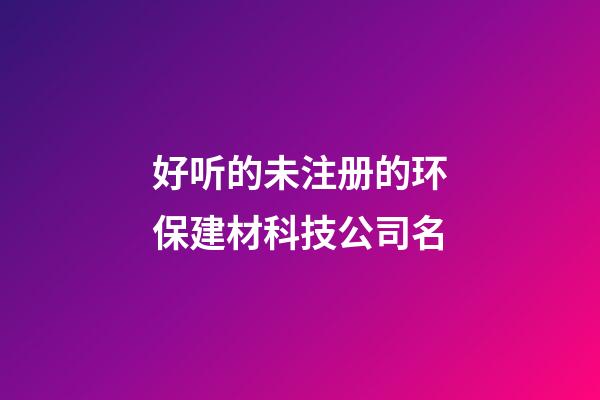 好听的未注册的环保建材科技公司名-第1张-公司起名-玄机派