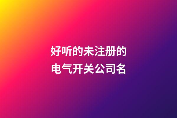 好听的未注册的电气开关公司名-第1张-公司起名-玄机派