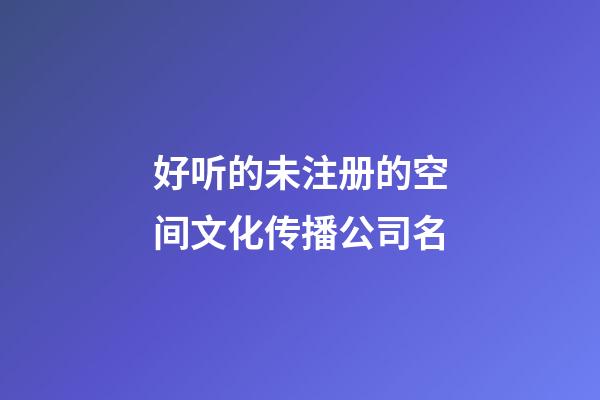 好听的未注册的空间文化传播公司名-第1张-公司起名-玄机派