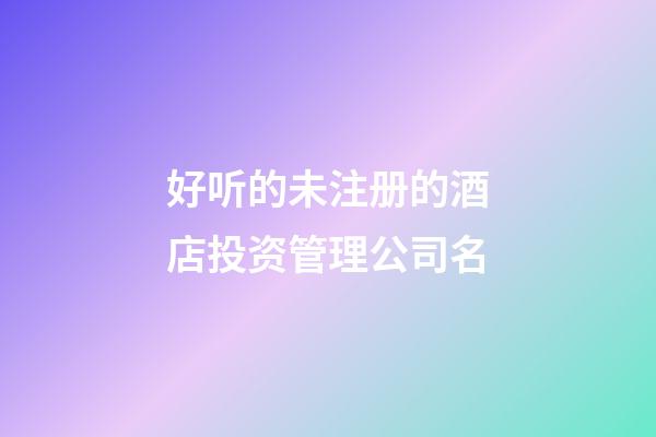 好听的未注册的酒店投资管理公司名-第1张-公司起名-玄机派