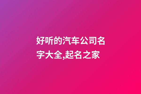 好听的汽车公司名字大全,起名之家-第1张-公司起名-玄机派