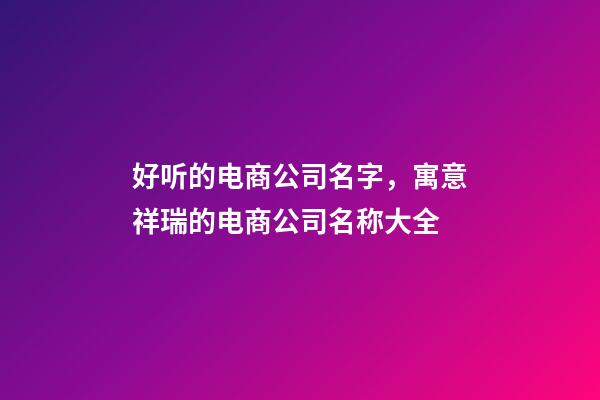 好听的电商公司名字，寓意祥瑞的电商公司名称大全-第1张-公司起名-玄机派