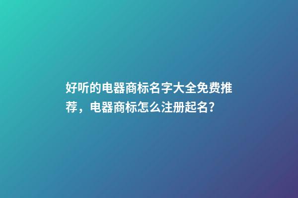 好听的电器商标名字大全免费推荐，电器商标怎么注册起名？-第1张-商标起名-玄机派