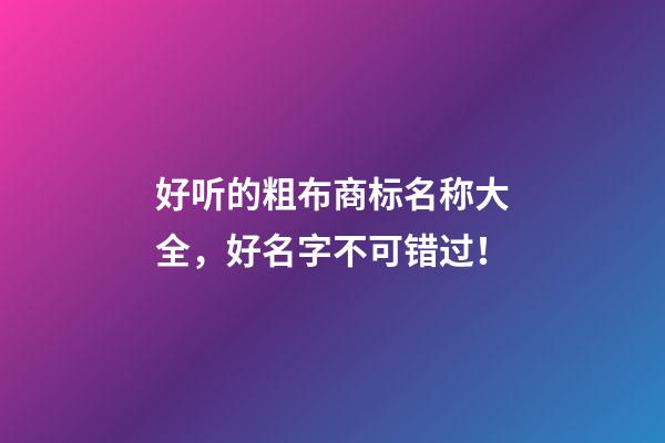 好听的粗布商标名称大全，好名字不可错过！-第1张-商标起名-玄机派