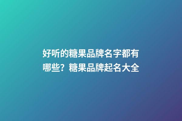 好听的糖果品牌名字都有哪些？糖果品牌起名大全-第1张-商标起名-玄机派