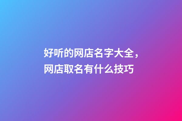 好听的网店名字大全，网店取名有什么技巧-第1张-店铺起名-玄机派