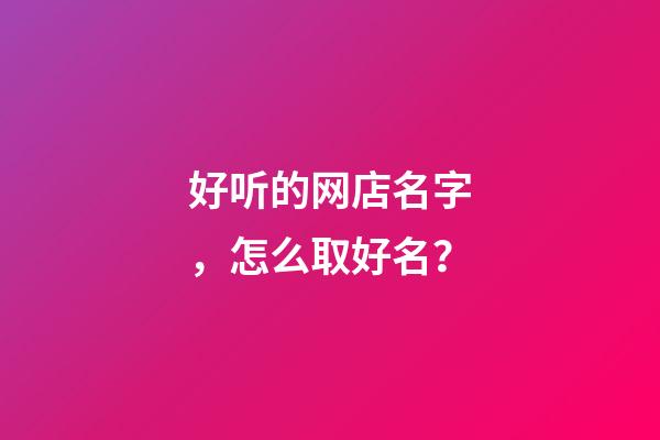 好听的网店名字，怎么取好名？-第1张-店铺起名-玄机派