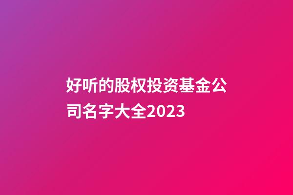 好听的股权投资基金公司名字大全2023-第1张-公司起名-玄机派