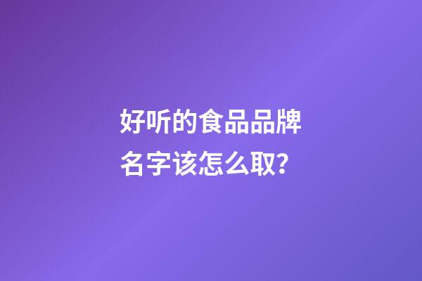 好听的食品品牌名字该怎么取？-第1张-商标起名-玄机派