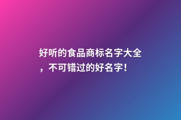 好听的食品商标名字大全，不可错过的好名字！-第1张-商标起名-玄机派