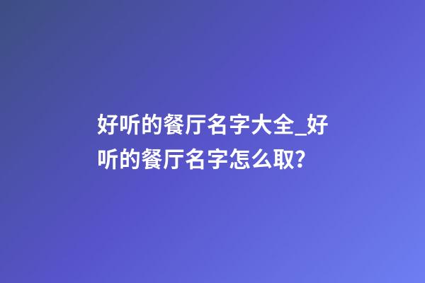 好听的餐厅名字大全_好听的餐厅名字怎么取？