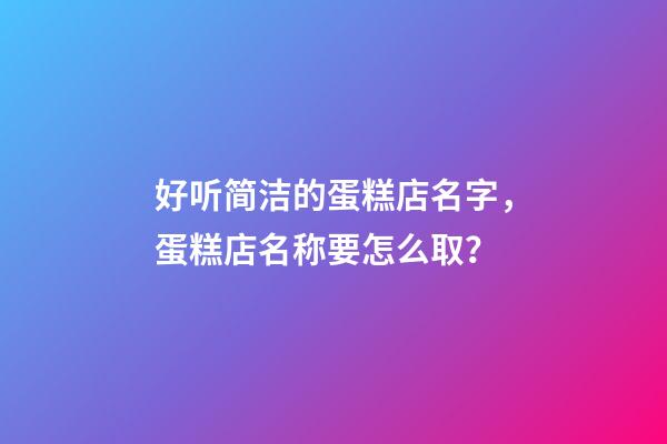 好听简洁的蛋糕店名字，蛋糕店名称要怎么取？