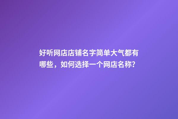 好听网店店铺名字简单大气都有哪些，如何选择一个网店名称？-第1张-店铺起名-玄机派