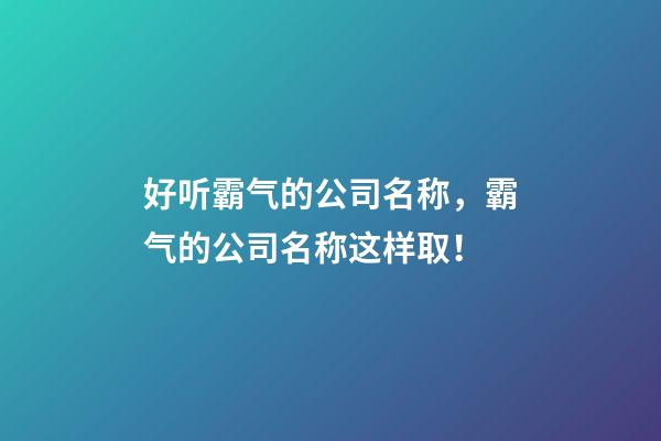 好听霸气的公司名称，霸气的公司名称这样取！-第1张-公司起名-玄机派