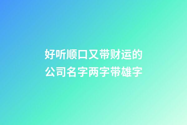 好听顺口又带财运的公司名字两字带雄字-第1张-公司起名-玄机派