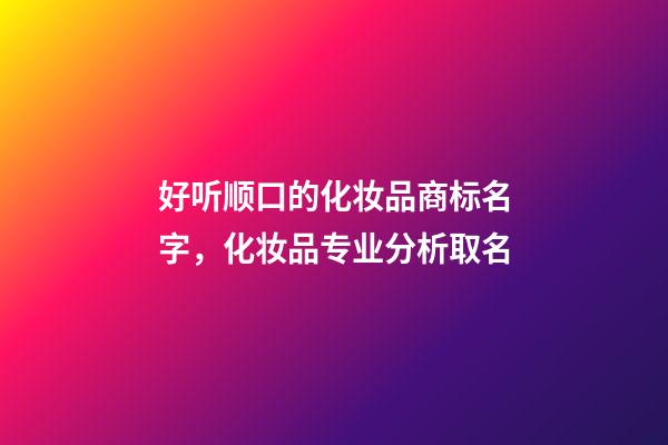 好听顺口的化妆品商标名字，化妆品专业分析取名