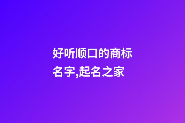 好听顺口的商标名字,起名之家-第1张-商标起名-玄机派