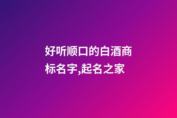 好听顺口的白酒商标名字,起名之家-第1张-商标起名-玄机派