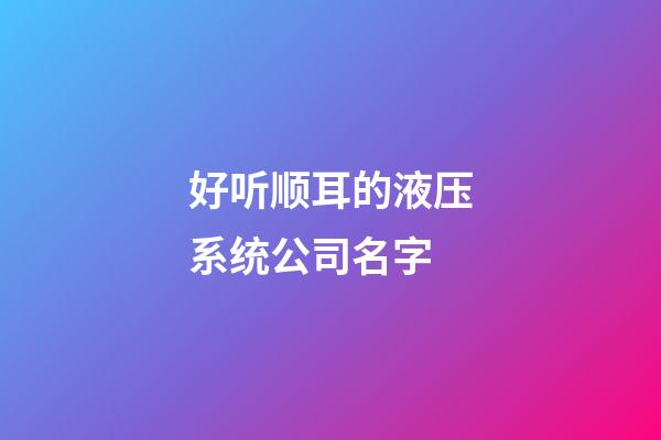 好听顺耳的液压系统公司名字-第1张-公司起名-玄机派