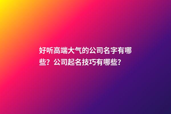 好听高端大气的公司名字有哪些？公司起名技巧有哪些？-第1张-公司起名-玄机派