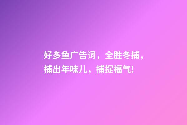 好多鱼广告词，全胜冬捕，捕出年味儿，捕捉福气!-第1张-观点-玄机派