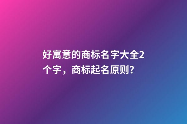 好寓意的商标名字大全2个字，商标起名原则？-第1张-商标起名-玄机派