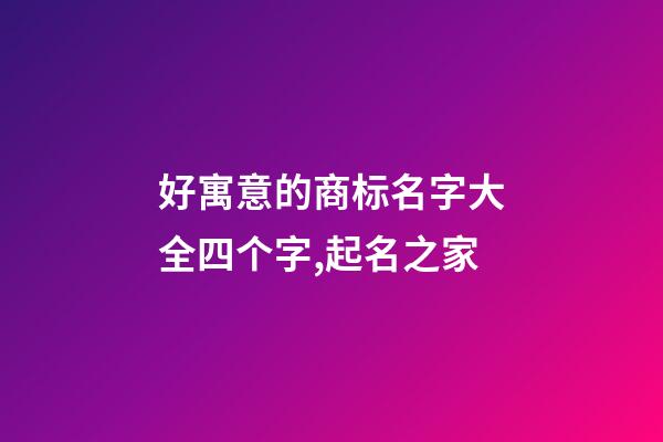 好寓意的商标名字大全四个字,起名之家-第1张-商标起名-玄机派