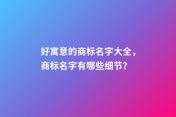 好寓意的商标名字大全，商标名字有哪些细节？-第1张-商标起名-玄机派