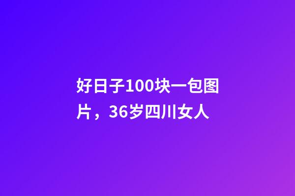 好日子100块一包图片，36岁四川女人