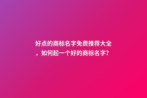 好点的商标名字免费推荐大全，如何起一个好的商标名字？-第1张-商标起名-玄机派