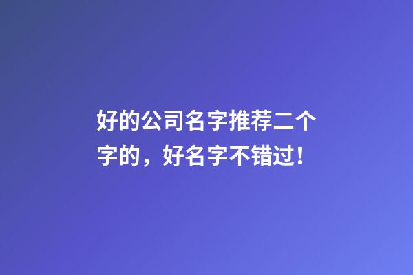 好的公司名字推荐二个字的，好名字不错过！