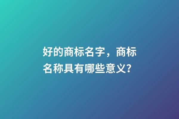 好的商标名字，商标名称具有哪些意义？