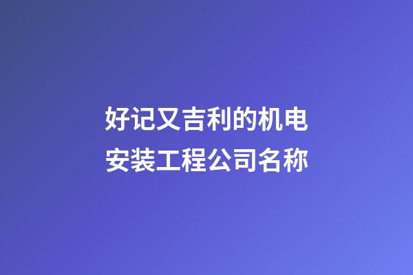 好记又吉利的机电安装工程公司名称-第1张-公司起名-玄机派