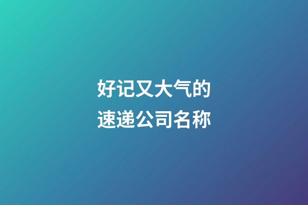 好记又大气的速递公司名称-第1张-公司起名-玄机派