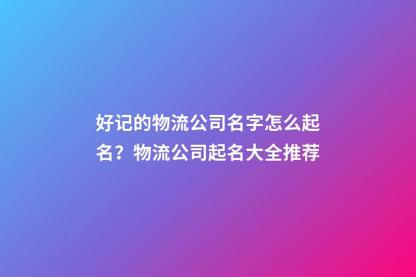 好记的物流公司名字怎么起名？物流公司起名大全推荐-第1张-公司起名-玄机派