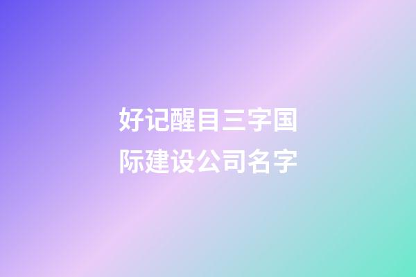 好记醒目三字国际建设公司名字-第1张-公司起名-玄机派