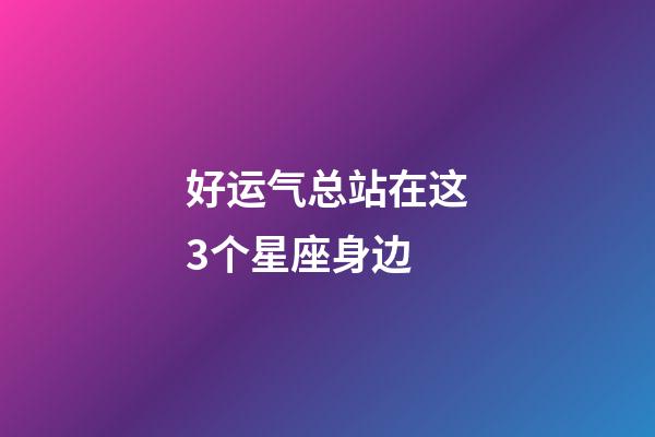 好运气总站在这3个星座身边-第1张-星座运势-玄机派