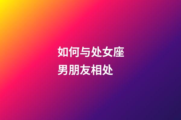 如何与处女座男朋友相处-第1张-星座运势-玄机派