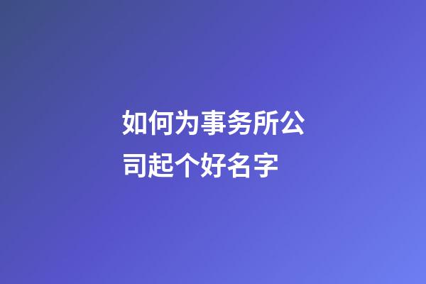 如何为事务所公司起个好名字-第1张-公司起名-玄机派