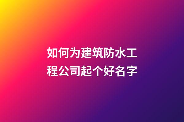 如何为建筑防水工程公司起个好名字-第1张-公司起名-玄机派