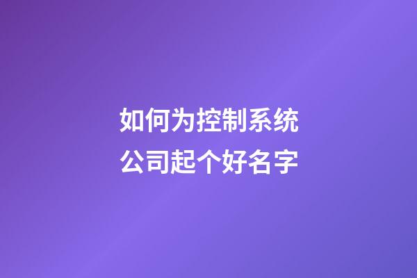 如何为控制系统公司起个好名字-第1张-公司起名-玄机派