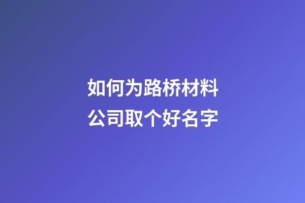 如何为路桥材料公司取个好名字