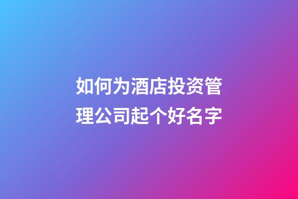 如何为酒店投资管理公司起个好名字-第1张-公司起名-玄机派