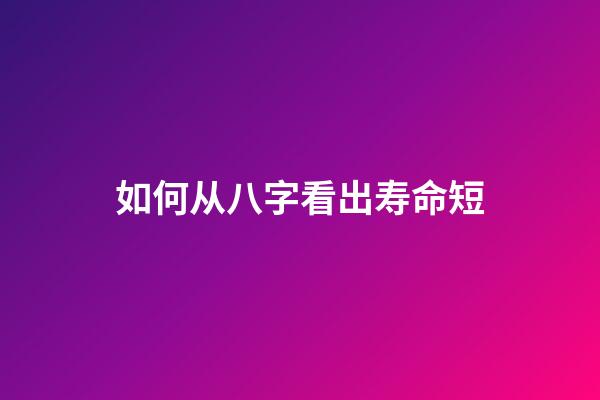 如何从八字看出寿命短